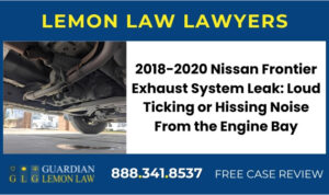 2018-2020 Nissan Frontier Exhaust System Leak Loud Ticking or Hissing Noise From the Engine Bay lemon lawyer attorney